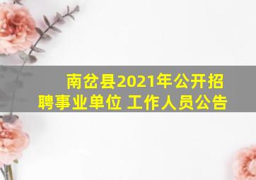 南岔县2021年公开招聘事业单位 工作人员公告